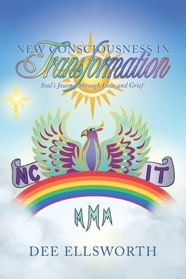 New Consciousness in Transformation: Soul's Journey Through Love and Grief by Ellsworth, Dee
