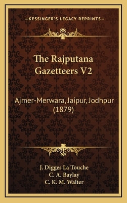The Rajputana Gazetteers V2: Ajmer-Merwara, Jaipur, Jodhpur (1879) by La Touche, J. Digges