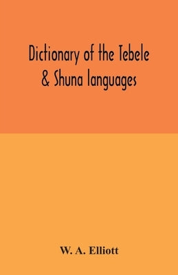 Dictionary of the Tebele & Shuna languages, with illustrative sentences and some grammatical notes by A. Elliott, W.