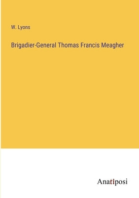 Brigadier-General Thomas Francis Meagher by Lyons, W.