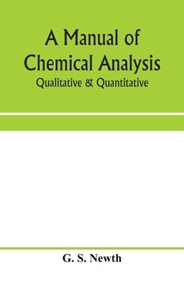 A manual of chemical analysis: qualitative & quantitative by S. Newth, G.
