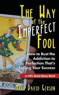 The Way of the Imperfect Fool: How to Bust the Addiction to Perfection That's Stifling Your Success...in 121/2 Super-Simple Steps! by Gerson, Mark David