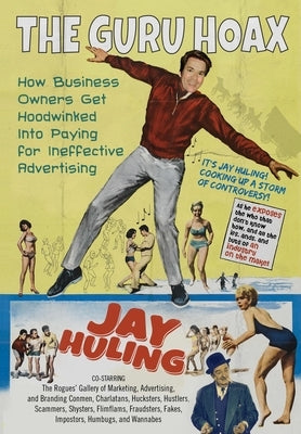 The Guru Hoax: How Business Owners Get Hoodwinked Into Paying for Ineffective Advertising by Huling, Jay
