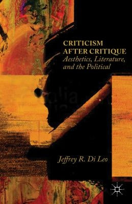 Criticism After Critique: Aesthetics, Literature, and the Political by Di Leo, Jeffrey R.