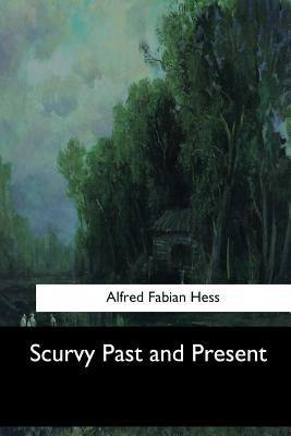 Scurvy Past and Present by Hess, Alfred Fabian