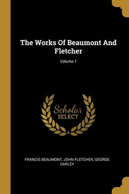 The Works Of Beaumont And Fletcher; Volume 1 by Beaumont, Francis