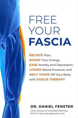 Free Your Fascia: Relieve Pain, Boost Your Energy, Ease Anxiety and Depression, Lower Blood Pressure, and Melt Years Off Your Body with by Fenster, Daniel