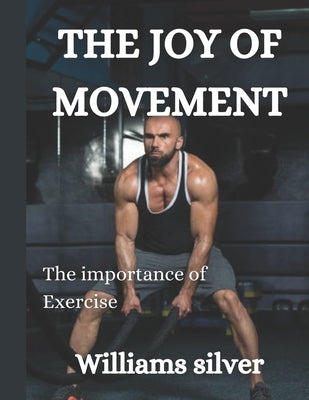 The Joy of Movement: The importance of Exercise by Silver, Williams