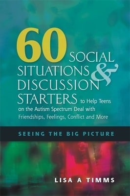 60 Social Situations and Discussion Starters to Help Teens on the Autism Spectrum Deal with Friendships, Feelings, Conflict and More: Seeing in the Bi by Timms, Lisa