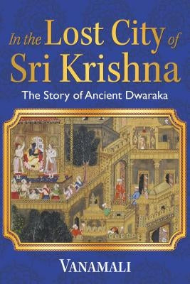 In the Lost City of Sri Krishna: The Story of Ancient Dwaraka by Vanamali