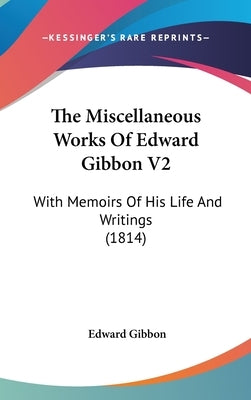The Miscellaneous Works Of Edward Gibbon V2: With Memoirs Of His Life And Writings (1814) by Gibbon, Edward