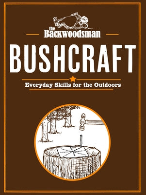 Backwoodsman Bushcraft: Everyday Skills for the Outdoors by The Backwoodsman