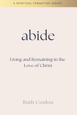 Abide: Living and Remaining in the Love of Christ by Conlon, Ruth