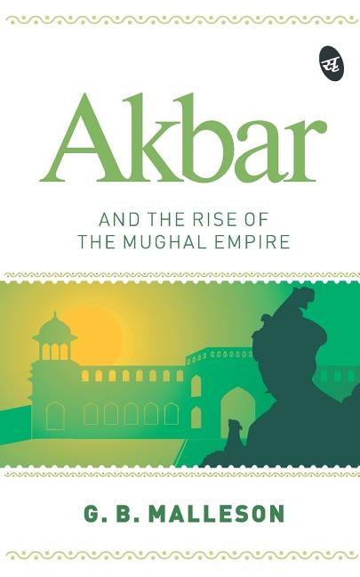 Akbar and the Rise of the Mughal Empire by Malleson, G. B.