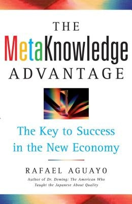 The Metaknowledge Advantage: The Key to Success in the New Economy by Aguayo, Rafael