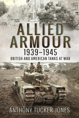 Allied Armour, 1939-1945: British and American Tanks at War by Tucker-Jones, Anthony