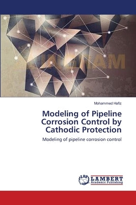 Modeling of Pipeline Corrosion Control by Cathodic Protection by Hafiz, Mohammed