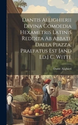 Dantis Allighierii Divina Comoedia Hexametris Latinis Reddita Ab Abbate Dalla Piazza, Praefatus Est [and Ed.] C. Witte by Alighieri, Dante