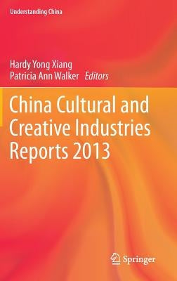 China Cultural and Creative Industries Reports 2013 by Xiang, Hardy Yong