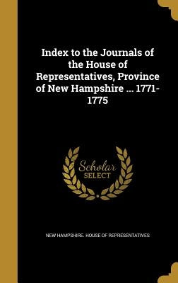 Index to the Journals of the House of Representatives, Province of New Hampshire ... 1771-1775 by New Hampshire House of Representatives