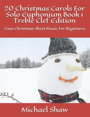 20 Christmas Carols For Solo Euphonium Book 1 Treble Clef Edition: Easy Christmas Sheet Music For Beginners by Shaw, Michael
