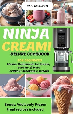 Ninja Creami Deluxe Cookbook for Beginners: Master Homemade Ice Cream, Sorbets, & More (without breaking a sweat!) by Bloom, Harper