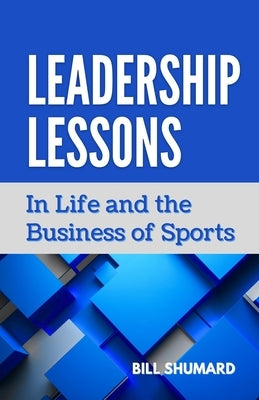 Leadership Lessons: In Life and the Business of Sports by Shumard, Bill