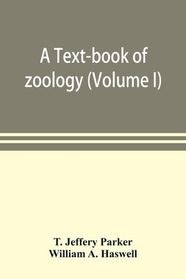 A text-book of zoology (Volume I) by Jeffery Parker, T.