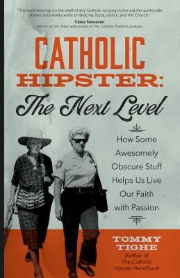 Catholic Hipster: The Next Level: How Some Awesomely Obscure Stuff Helps Us Live Our Faith with Passion by Tighe, Tommy
