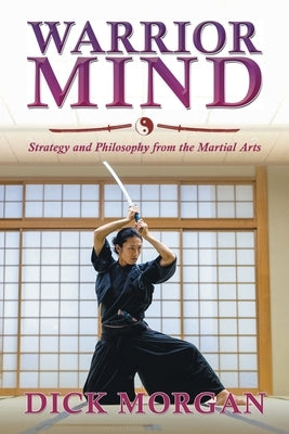 Warrior Mind: Strategy and Philosophy from the Martial Arts by Morgan, Dick