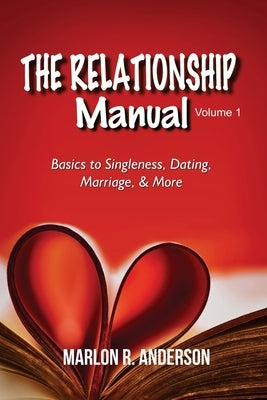 The Relationship Manual: Volume 1: Basics to Singleness, Dating, Marriage, & More by Anderson, Marlon R.