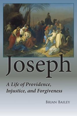 Joseph: A Life of Providence, Injustice and Forgiveness by Bailey, Brian