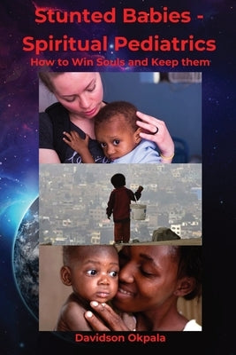 Stunted Babies - Spiritual Pediatrics: How to Win Souls & Keep Them by Okpala, Davidson