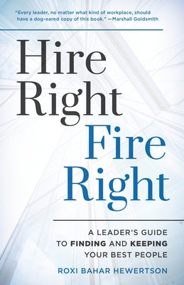 Hire Right, Fire Right: A Leader's Guide to Finding and Keeping Your Best People by Hewertson, Roxi Bahar