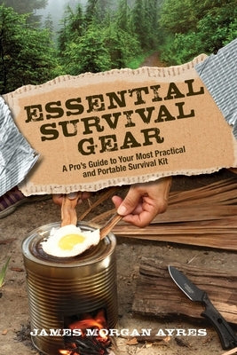 Essential Survival Gear: A Pro's Guide to Your Most Practical and Portable Survival Kit by Ayres, James Morgan