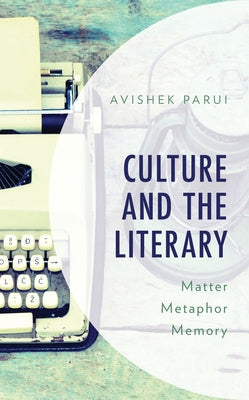Culture and the Literary: Matter, Metaphor, Memory by Parui, Avishek