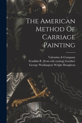 The American Method Of Carriage Painting by Gardner, Franklin B. [From Old Catalog]