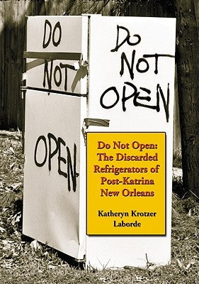 Do Not Open: The Discarded Refrigerators of Post-Katrina New Orleans by Laborde, Katheryn Krotzer