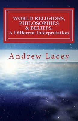 World Religions, Philosophies & Beliefs: A Different Interpretation by Lacey, Andrew Gordon