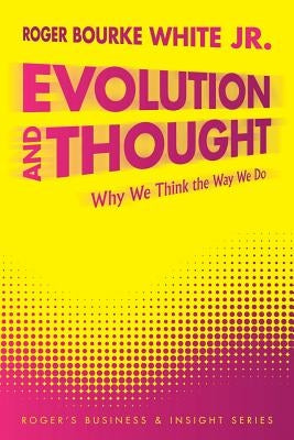 Evolution and Thought: Why We Think the Way We Do by White, Roger Bourke, Jr.
