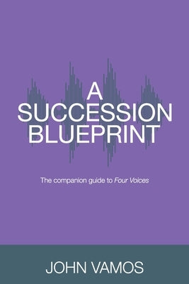 A Succession Blueprint: The companion guide to Four Voices by Vamos, John