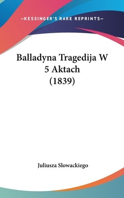 Balladyna Tragedija W 5 Aktach (1839) by Slowackiego, Juliusza