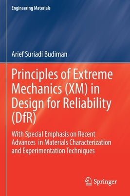 Principles of Extreme Mechanics (XM) in Design for Reliability (Dfr): With Special Emphasis on Recent Advances in Materials Characterization and Exper by Budiman, Arief Suriadi
