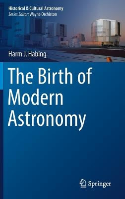 The Birth of Modern Astronomy by Habing, Harm J.