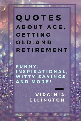 Quotes about Age, Getting Old, and Retirement: Funny, Inspirational, Witty Sayings and More!: Have Fun and Adventures at Any Age! Skydiving for the Se by Ellington, Virginia