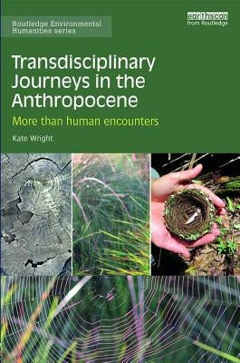 Transdisciplinary Journeys in the Anthropocene: More-Than-Human Encounters by Wright, Kate