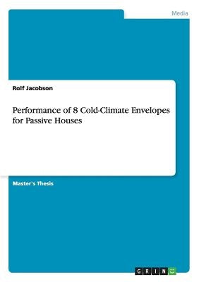 Performance of 8 Cold-Climate Envelopes for Passive Houses by Jacobson, Rolf