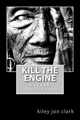 Kill The Engine: a rough-draft novel by Clark, Kiley Jon