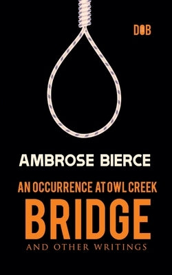 An Occurrence at Owl Creek Bridge And other Writings by Bierce, Ambrose