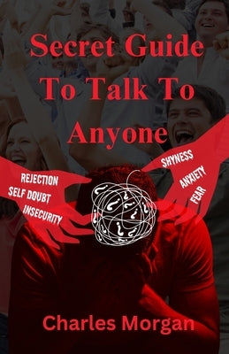 Secret Guide To Talk To Anyone: Master Communication Skills Overcome Shyness & Social Anxiety Boost Your Career & Personal Life by Morgan, Charles